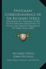 Epistolary Correspondence of Sir Richard Steele: Including His Familiar Letters to His Wife and Daughters; Toincluding His Familiar Letters to His Wif