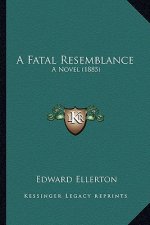 A Fatal Resemblance a Fatal Resemblance: A Novel (1885) a Novel (1885)