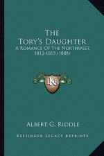 The Tory's Daughter the Tory's Daughter: A Romance of the Northwest, 1812-1813 (1888) a Romance of the Northwest, 1812-1813 (1888)