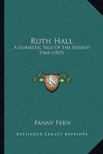 Ruth Hall: A Domestic Tale of the Present Time (1855) a Domestic Tale of the Present Time (1855)