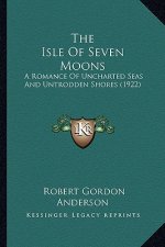 The Isle of Seven Moons the Isle of Seven Moons: A Romance of Uncharted Seas and Untrodden Shores (1922) a Romance of Uncharted Seas and Untrodden Sho