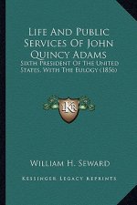 Life and Public Services of John Quincy Adams: Sixth President of the United States, with the Eulogy (1856)