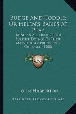 Budge and Toddie; Or Helen's Babies at Play: Being an Account of the Further Doings of These Marvelously Being an Account of the Further Doings of The