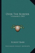 Over the Border: A Romance (1903) a Romance (1903)