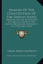Manual of the Constitution of the United States: Designed for the Instruction of American Youth in the Dutiesdesigned for the Instruction of American