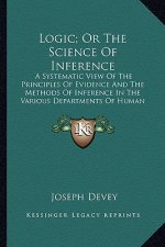 Logic; Or the Science of Inference: A Systematic View of the Principles of Evidence and the Methods of Inference in the Various Departments of Human K