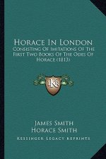 Horace in London: Consisting of Imitations of the First Two Books of the Odes Consisting of Imitations of the First Two Books of the Ode