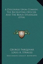 A Discourse Upon Comedy; The Recruiting Officer; And the Beaa Discourse Upon Comedy; The Recruiting Officer; And the Beaux Stratagem (1914) UX Stratag