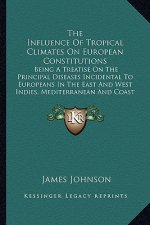 The Influence of Tropical Climates on European Constitutionsthe Influence of Tropical Climates on European Constitutions: Being a Treatise on the Prin