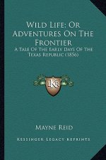 Wild Life; Or Adventures on the Frontier: A Tale of the Early Days of the Texas Republic (1856) a Tale of the Early Days of the Texas Republic (1856)