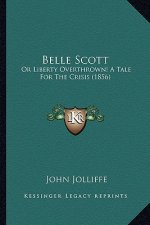 Belle Scott: Or Liberty Overthrown! a Tale for the Crisis (1856) or Liberty Overthrown! a Tale for the Crisis (1856)