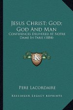 Jesus Christ; God; God and Man: Conferences Delivered at Notre Dame in Paris (1884)