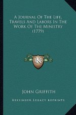 A Journal of the Life, Travels and Labors in the Work of Thea Journal of the Life, Travels and Labors in the Work of the Ministry (1779) Ministry (177