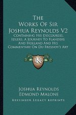 The Works of Sir Joshua Reynolds V2 the Works of Sir Joshua Reynolds V2: Containing His Discourses, Idlers, a Journey to Flanders Andcontaining His Di
