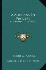 Americans in Process: A Settlement Study (1902) a Settlement Study (1902)