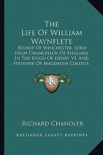 The Life of William Waynflete the Life of William Waynflete: Bishop of Winchester, Lord High Chancellor of England in Thebishop of Winchester, Lord Hi