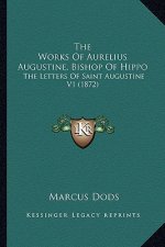 The Works of Aurelius Augustine, Bishop of Hippo the Works of Aurelius Augustine, Bishop of Hippo: The Letters of Saint Augustine V1 (1872) the Letter