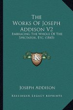 The Works of Joseph Addison V2: Embracing the Whole of the Spectator, Etc. (1845)