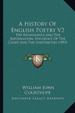 A History Of English Poetry V2: The Renaissance And The Reformation; Influence Of The Court And The Universities (1895)