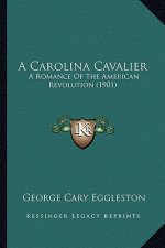 A Carolina Cavalier a Carolina Cavalier: A Romance of the American Revolution (1901) a Romance of the American Revolution (1901)