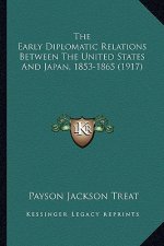 The Early Diplomatic Relations Between the United States Andthe Early Diplomatic Relations Between the United States and Japan, 1853-1865 (1917) Japan