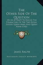 The Other Side of the Question the Other Side of the Question: Or an Attempt to Rescue the Characters of the Two Royal Sistor an Attempt to Rescue the