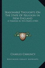 Seasonable Thoughts on the State of Religion in New-England: A Treatise in Five Parts (1743) a Treatise in Five Parts (1743)