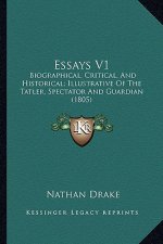 Essays V1: Biographical, Critical, and Historical; Illustrative of the Biographical, Critical, and Historical; Illustrative of th