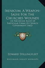 Irenicum, a Weapon-Salve for the Churches Wounds: Or the Divine Right of Particular Forms of Church Governmentor the Divine Right of Particular Forms