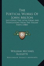 The Poetical Works of John Milton the Poetical Works of John Milton: Including the Latin Poems and Translations from the Italian Including the Latin P