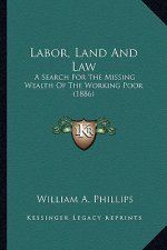 Labor, Land and Law: A Search for the Missing Wealth of the Working Poor (1886) a Search for the Missing Wealth of the Working Poor (1886)