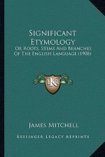 Significant Etymology: Or Roots, Stems and Branches of the English Language (1908) or Roots, Stems and Branches of the English Language (1908