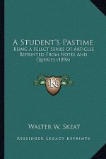 A Student's Pastime a Student's Pastime: Being a Select Series of Articles Reprinted from Notes and Qbeing a Select Series of Articles Reprinted from