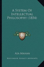 A System of Intellectual Philosophy (1854) a System of Intellectual Philosophy (1854)