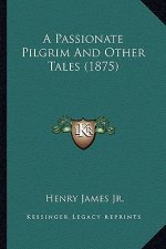 A Passionate Pilgrim and Other Tales (1875) a Passionate Pilgrim and Other Tales (1875)