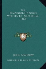 The Remainder of Books Written by Jacob Behme (1662) the Remainder of Books Written by Jacob Behme (1662)