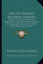 Life of Charles Richard Sumner: Bishop of Winchester and Prelate of the Most Noble Order of Bishop of Winchester and Prelate of the Most Noble Order O