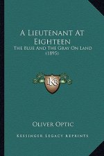 A Lieutenant at Eighteen a Lieutenant at Eighteen: The Blue and the Gray on Land (1895) the Blue and the Gray on Land (1895)