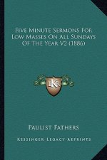 Five Minute Sermons for Low Masses on All Sundays of the Yeafive Minute Sermons for Low Masses on All Sundays of the Year V2 (1886) R V2 (1886)