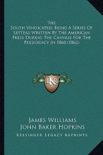 The South Vindicated; Being a Series of Letters Written by Tthe South Vindicated; Being a Series of Letters Written by the American Press During the C