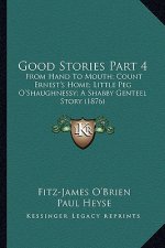 Good Stories Part 4: From Hand To Mouth; Count Ernest's Home; Little Peg O'Shaughnessy; A Shabby Genteel Story (1876)