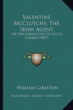 Valentine McClutchy, the Irish Agent: Or the Chronicles of Castle Cumber (1857) or the Chronicles of Castle Cumber (1857)