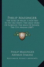 Philip Massinger: The Duke of Milan; A New Way to Pay Old Debts; The Great Dukthe Duke of Milan; A New Way to Pay Old Debts; The Great D