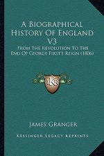 A Biographical History of England V3 a Biographical History of England V3: From the Revolution to the End of George First's Reign (1806from the Revolu