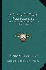 A Diary of Two Parliaments a Diary of Two Parliaments: The Disraeli Parliament, 1874-1880 (1885) the Disraeli Parliament, 1874-1880 (1885)