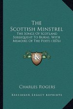 The Scottish Minstrel the Scottish Minstrel: The Songs of Scotland Subsequent to Burns, with Memoirs of Tthe Songs of Scotland Subsequent to Burns, wi