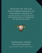 Sketches of the Life and Correspondence of Nathanael Greene V1: Major General of the Armies of the United States in the War of the Revolution (1822)