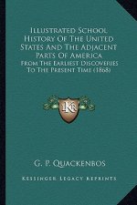 Illustrated School History Of The United States And The Adjacent Parts Of America: From The Earliest Discoveries To The Present Time (1868)