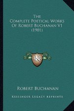 The Complete Poetical Works of Robert Buchanan V1 (1901) the Complete Poetical Works of Robert Buchanan V1 (1901)