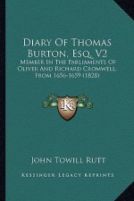 Diary of Thomas Burton, Esq. V2: Member in the Parliaments of Oliver and Richard Cromwell, Frmember in the Parliaments of Oliver and Richard Cromwell,